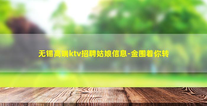 无锡高端ktv招聘姑娘信息-金围着你转