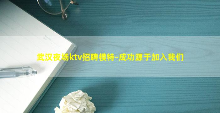 武汉夜场ktv招聘模特-成功源于加入我们